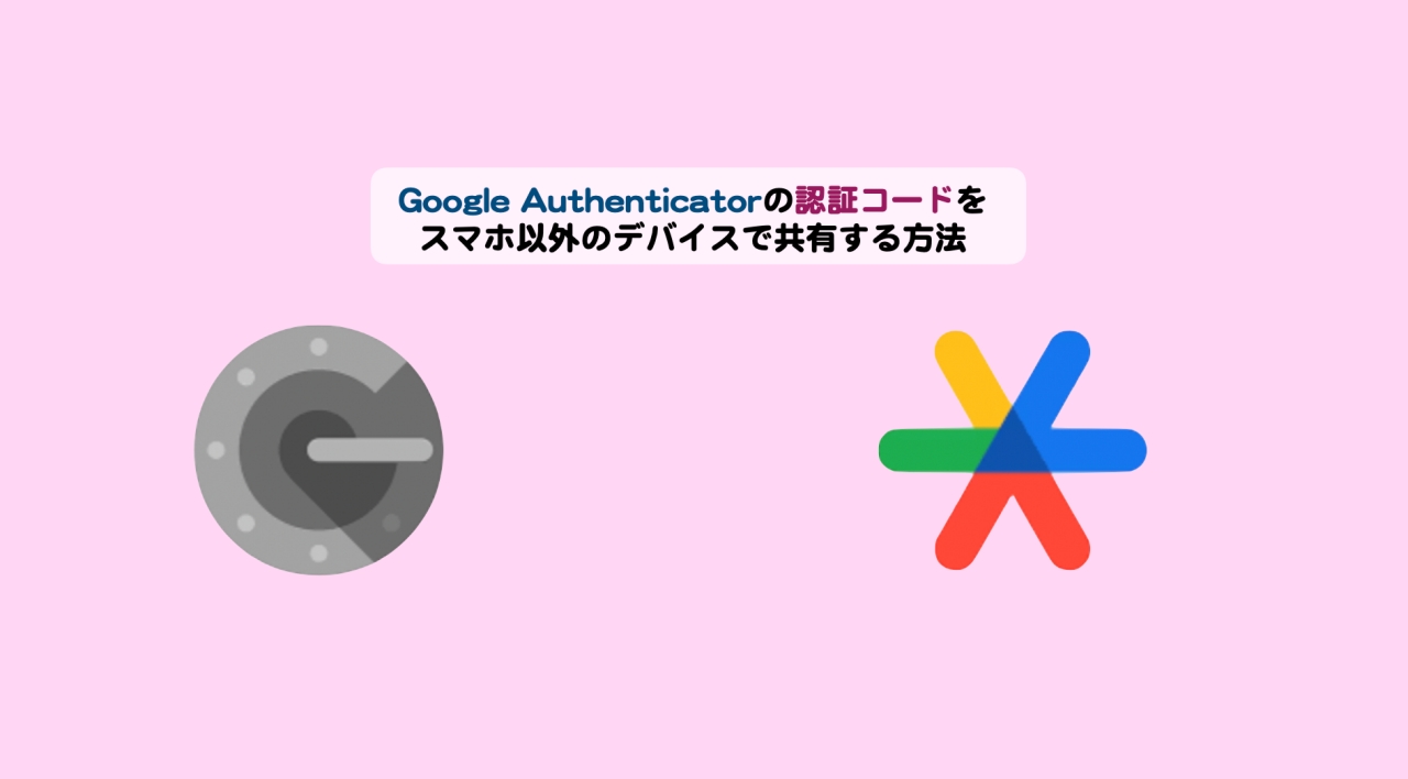 Google Authenticatorの認証コードをスマホ以外のデバイスで共有する方法 | シニアから親しむWeb3.0